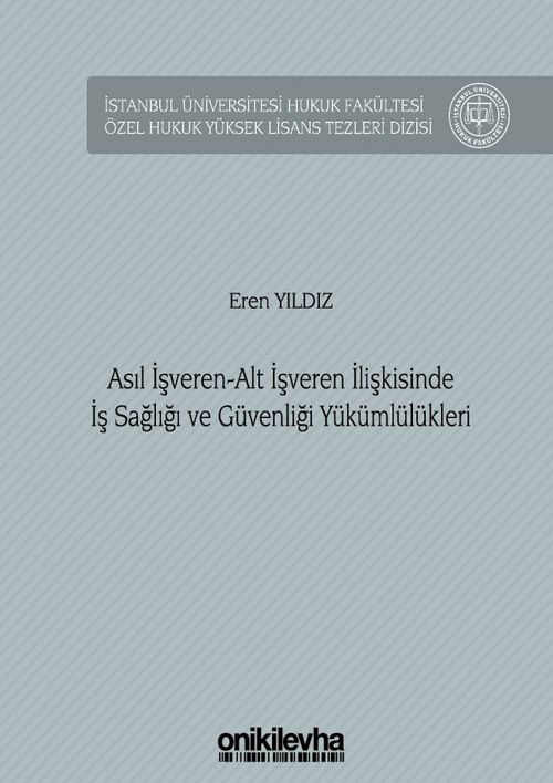 Asıl İşveren-Alt İşveren İlişkisinde İş Sağlığı ve Güvenliği Yükümlülükleri İstanbul Üniversitesi Hukuk Fakültesi Özel Hukuk Yüksek Lisans Tezleri Dizisi No: 58