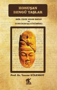 Konuşan Bengü Taşlar (Köl Tigin, Bilge Kağan ve Tunyukuk’tan Günümüze)