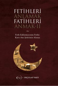 Fetihleri Anlamak Fatihleri Anmak II & Fethedilemeynin Fethi Kars-Anı Şehrinin Alınışı  