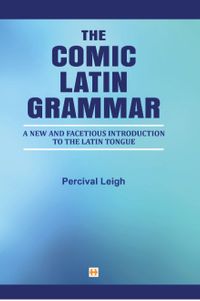 The Comic Latin Grammar & New And Facetious Introduction To The Latin Tongue