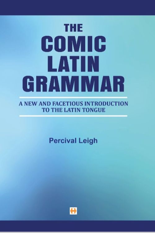 The Comic Latin Grammar & New And Facetious Introduction To The Latin Tongue
