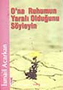 O'na Ruhumun Yaralı Olduğunu Söyleyin - İsmail Acarkan