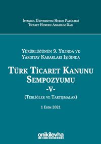 Yürürlüğünün 9. Yılında ve Yargıtay Kararları Işığında Türk Ticaret Kanunu Sempozyumu - V (Tebliğler - Tartışmalar) 1 Ekim 2021