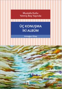 Üç Konuşma İki Albüm & Mustafa Kutlu Yetmiş Beş Yaşında