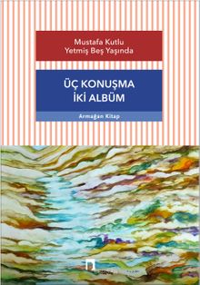 Üç Konuşma İki Albüm & Mustafa Kutlu Yetmiş Beş Yaşında