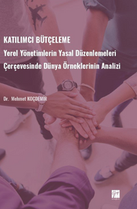 Katılımcı Bütçeleme / Yerel Yönetimlerin Yasal Düzenlemeleri Çerçevesinde Dünya Örneklerinin Analizi