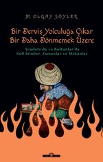 Derviş Bir Yolculuğa Çıkar Bir Daha Dönmemek Üzere & Anadolu'da ve Balkanlar'da Sufi İsimler, Zamanlar ve Mekanlar