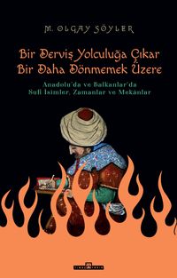 Derviş Bir Yolculuğa Çıkar Bir Daha Dönmemek Üzere & Anadolu'da ve Balkanlar'da Sufi İsimler, Zamanlar ve Mekanlar
