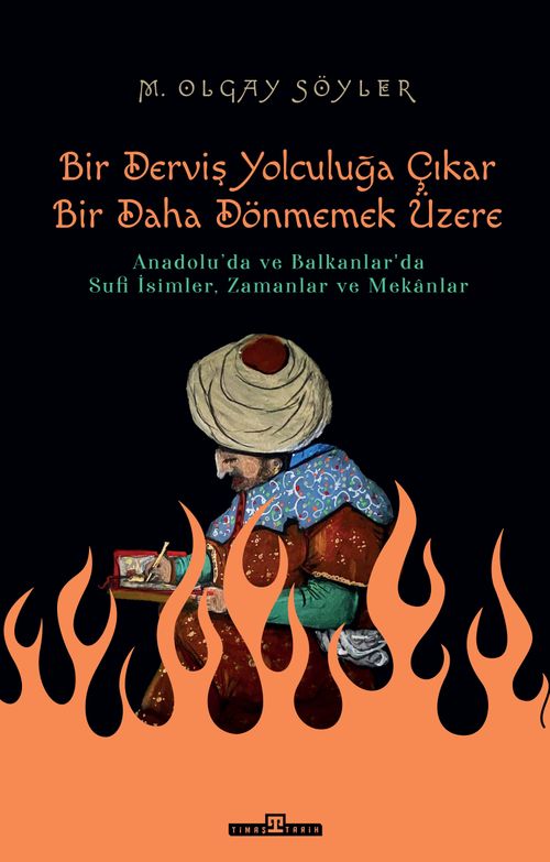 Derviş Bir Yolculuğa Çıkar Bir Daha Dönmemek Üzere & Anadolu'da ve Balkanlar'da Sufi İsimler, Zamanlar ve Mekanlar