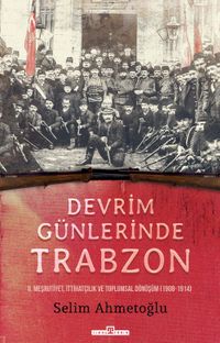 Devrim Günlerinde Trabzon & II. Meşrutiyet, İttihatçılık ve Toplumsal Dönüşüm (1908-1914)