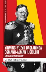 Yirminci Yüzyıl Başlarında Osmanlı-Alman İlişkileri & Goltz Paşa'nın Hatıratı
