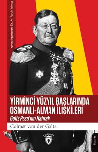 Yirminci Yüzyıl Başlarında Osmanlı-Alman İlişkileri & Goltz Paşa'nın Hatıratı