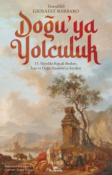 Doğu'ya Yolculuk & 15. Yüzyılda Kıpçak Bozkırı, İran ve Doğu Anadolu'ya Seyahat