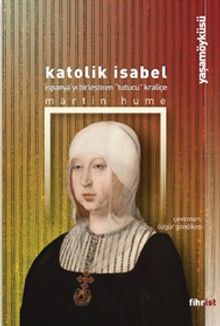 Katolik Isabel & İspanya'yı Birleştiren Tutucu Kraliçe