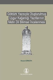 Göktürk Yazısıyla Oluşturulmuş Uygur Kağanlığı Yazıtlarının Metin Dil Bilimsel İncelenmesi