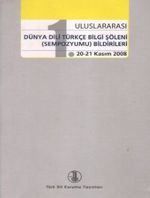 1. Uluslararası Dünya Dili Türkçe Bilgi Şöleni (Sempozyumu) Bildirileri (20-21 Kasım 2008)