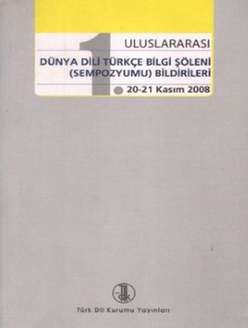 1. Uluslararası Dünya Dili Türkçe Bilgi Şöleni (Sempozyumu) Bildirileri (20-21 Kasım 2008)