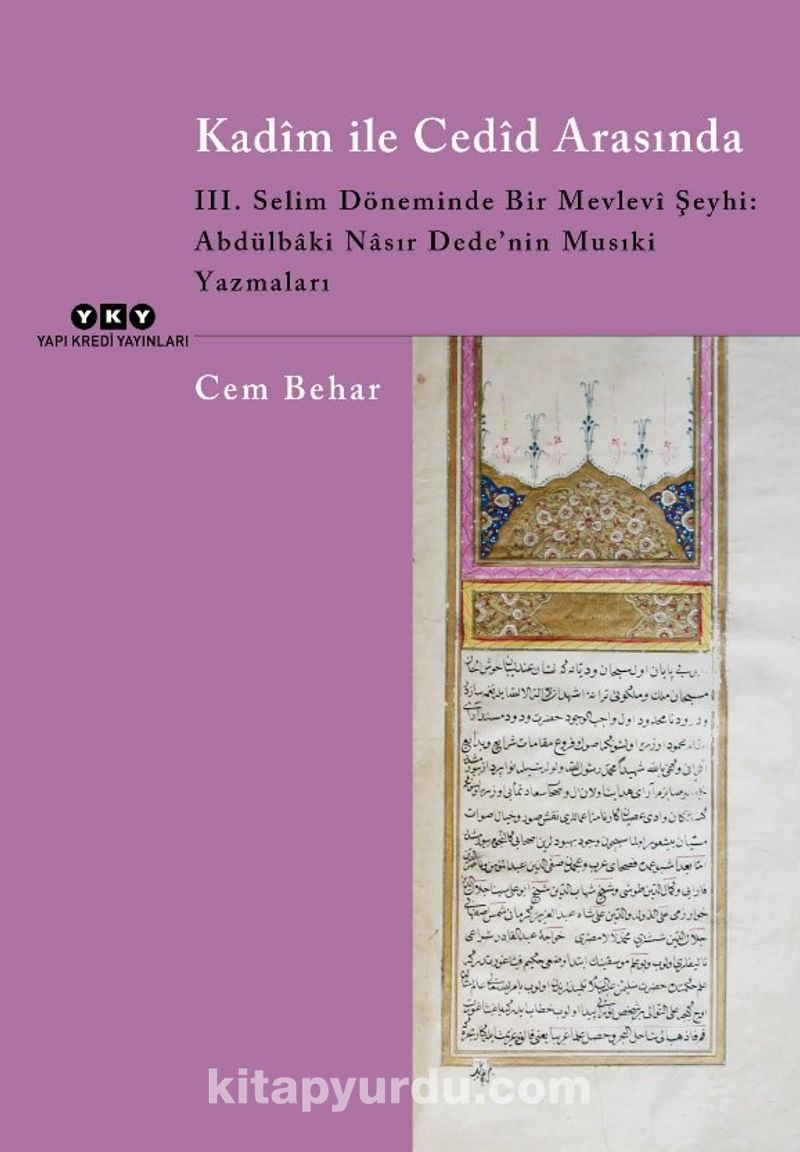 Kadîm ile Cedîd Arasında III. Selim Döneminde Bir Mevlevi Şeyhi: Abdülbaki Nasır Dede’nin Musıki Yazmaları