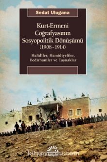 Kürt-Ermeni Coğrafyasının Sosyopolitik Dönüşümü (1908-1914) & Halidîler, Hamidiyeliler, Bedirhaniler ve Taşnaklar