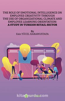 The Role of Emotional Intelligence On Employee Creativity Through The Use Of 	Organizational Climate and Employee Learning Orientation: A Study In Turkish Retail Sector