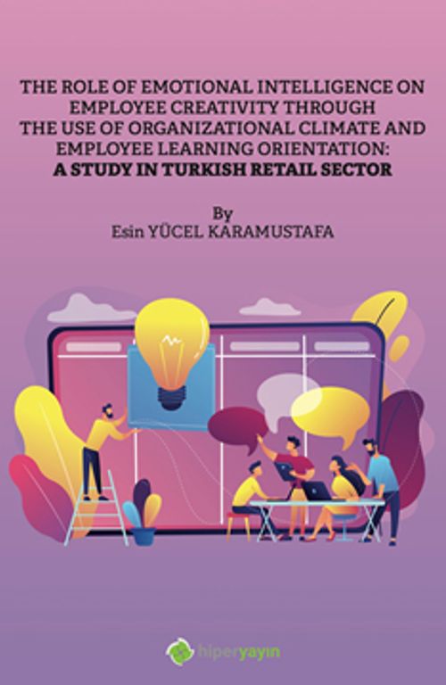 The Role of Emotional Intelligence On Employee Creativity Through The Use Of 	Organizational Climate and Employee Learning Orientation: A Study In Turkish Retail Sector