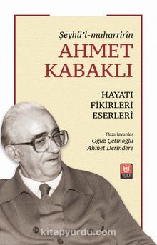 Şeyhü’l-muharrirîn Ahmet Kabaklı Hayatı, Fikirleri, Eserleri