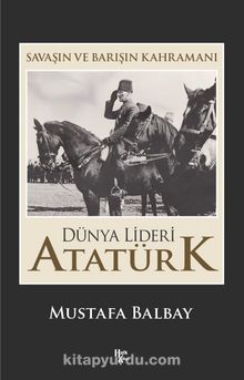 Savaşın ve Barışın Kahramanı Dünya Lideri Atatürk