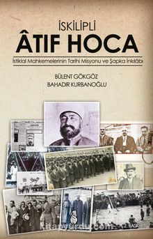 İskilipli Atıf Hoca & İstiklal Mahkemeleri'nin Tarihi Misyonu ve Şapka İnkılabı