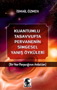 Kuantumlu Tasavvufta Pervanenin Simgesel Yanış Öyküleri / Bir Nur Parçacığının Anlatıları