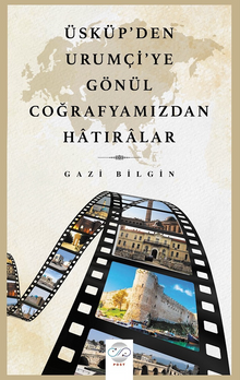 Üsküp'den Urumçi'ye Gönül Coğrafyamızdan Hatıralar