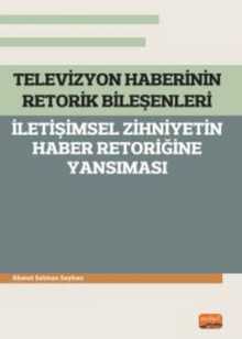 Televizyon Haberinin Retorik Bileşenleri - İletişimsel Zihniyetin Haber Retoriğine Yansıması