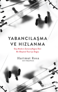 Yabancılaşma ve Hızlanma: Geç Modern Zamansallığına Dair Bir Eleştirel Teori'ye Doğru