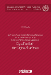 6698 Sayılı Kişisel Verilerin Korunması Kanunu ve 2016/679 Sayılı Avrupa Birliği Genel Veri Koruma Tüzüğü Kapsamında Kişisel Verilerin Yurt Dışına Aktarılması İstanbul Üniversitesi Hukuk Fakültesi Özel Hukuk Yüksek Lisans Tezleri Dizisi No: 60