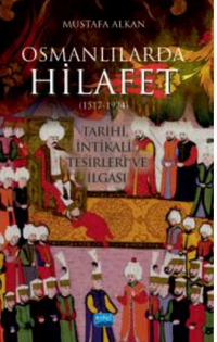 Osmanlılarda Hilafet (1517-1924 ) " Tarihi İntikali Tesirleri ve İlgası"