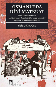 Osmanlı'da Dinî Matbuat & Sultan Abdülhamit ve II. Meşrutiyet Devrinde Kurumlar Aktörler Denetim