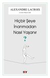 Hi&ccedil;bir Şeye İnanmadan Nasıl Yaşanır?