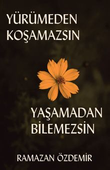 Yürümeden Koşamazsın Yaşamadan Bilemezsin 