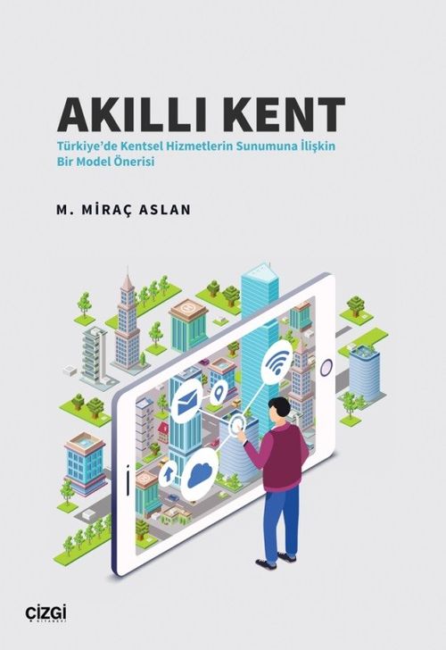 Akıllı Kent & Türkiye'de Kentsel Hizmetlerin Sunumuna İlişkin Bir Model Önerisi