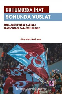 Ruhumuzda İnat Sonunda Vuslat Metalaşan Futbol Çağında Trabzonspor Taraftarı Olmak