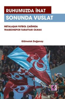 Ruhumuzda İnat Sonunda Vuslat Metalaşan Futbol Çağında Trabzonspor Taraftarı Olmak