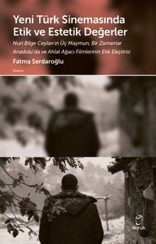 Yeni Türk Sinemasında Etik ve Estetik Değerler & Nuri Bilge Ceylan'ın Üç Maymun,Bir Zamanlar Anadolu'da ve Ahlat Ağacı Filmlerinin Etik Eleştirisi