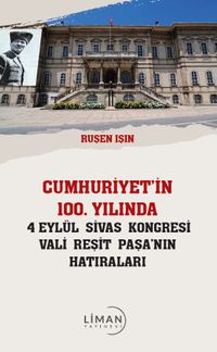 Cumhuriyet’in 100 Yılında 4 Eylül Sivas Kongresi Vali Reşit Paşanın Hatıraları