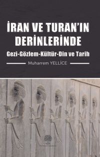 İran ve Turan’ın Derinlerinde (Gezi-Gözlem-Kültür-Din ve Tarih)