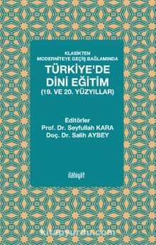 Klasikten Moderniteye Geçiş Bağlamında Türkiye’de Dini Eğitim (19. ve 20. yüzyıllar)
