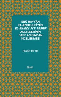 Ebû Hayyan el-Endelusî’nin el-Mubdi‘ fi’t-Tasrîf Adlı Eserinin Sarf Açısından İncelenmesi