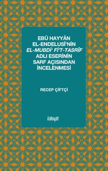 Ebû Hayyan el-Endelusî’nin el-Mubdi‘ fi’t-Tasrîf Adlı Eserinin Sarf Açısından İncelenmesi