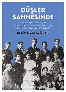 Düşler Sahnesinde & Rejisör Aşod Madatyan ve Kozmopolitizmden Milliyetçiliğe Türkiye’de Tiyatro 1902-1962