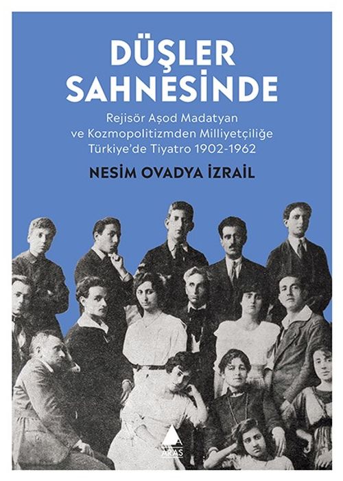 Düşler Sahnesinde & Rejisör Aşod Madatyan ve Kozmopolitizmden Milliyetçiliğe Türkiye'de Tiyatro 1902-1962