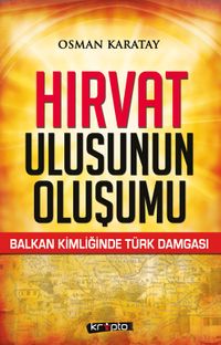 Hırvat Ulusunun Oluşumu & Balkan Kimliğinde Türk Damgası