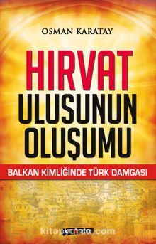 Hırvat Ulusunun Oluşumu & Balkan Kimliğinde Türk Damgası - Osman Karatay